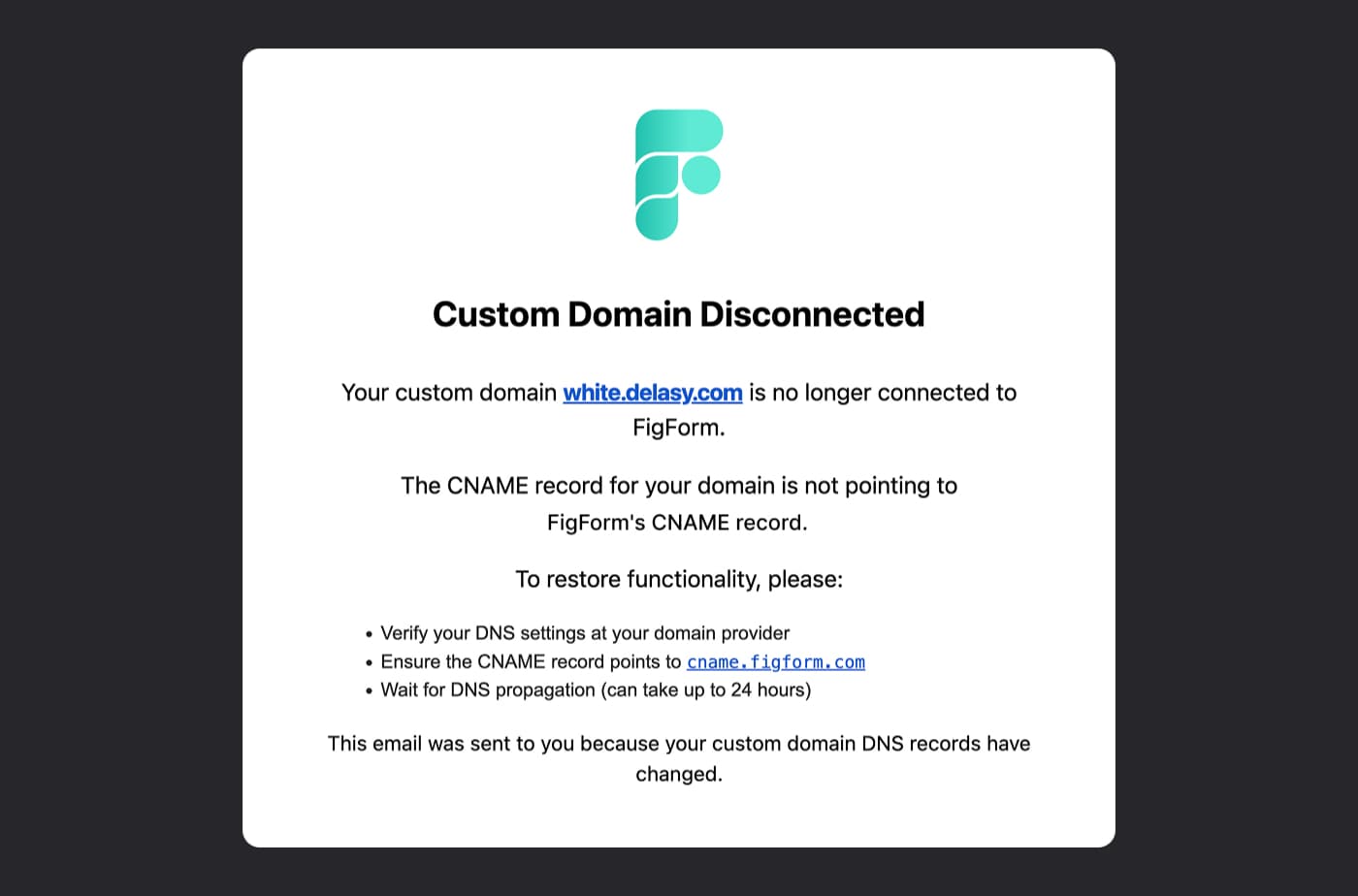 Email notification with FigForm logo at top, heading Custom Domain Disconnected. Body text explains white.delasy.com is no longer connected to FigForm with CNAME record verification instructions. Instructions include verifying DNS settings, ensuring CNAME points to cname.figform.com, and waiting for DNS propagation. Footer explains email sent because custom domain DNS records changed.