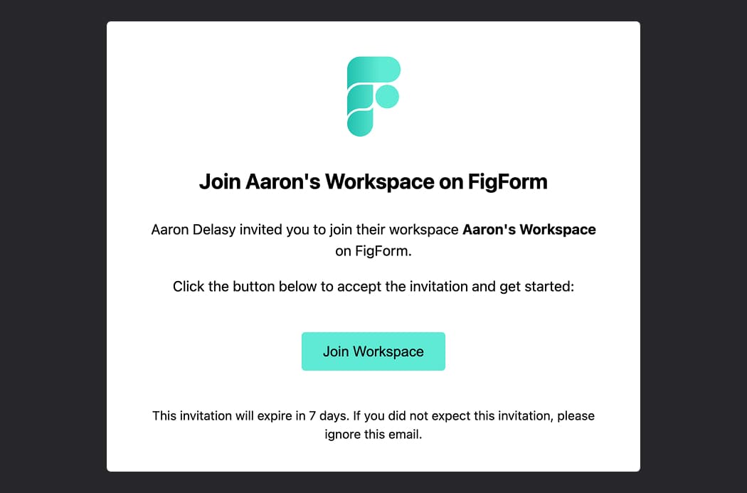 Email invitation with centered FigForm logo in teal at top, heading Join Aaron's Workspace on FigForm, body text explaining Aaron Delasy invited you to join Aaron's Workspace, teal Join Workspace button, and footer text about invitation expiry in 7 days with signature from The FigForm Team.